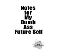 Notes for My Dumb Ass Future Self: A Collection of Funny & Relatable Notebooks for Daily Chaos, Thoughts, and To-Do Lists