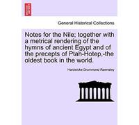 Notes For The Nile; Together With A Metrical Rendering Of The Hymns Of Ancient Egypt And Of The Precepts Of Ptah-Hotep,-The Oldest Book In The World.