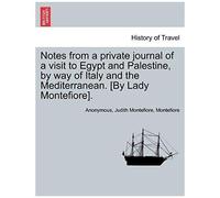Notes From A Private Journal Of A Visit To Egypt And Palestine, By Way Of Italy And The Mediterranean. [By Lady Montefiore].