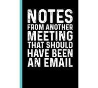 Notes From Another Meeting That Should Have Been An Email: Funny Sarcastic Gag Gift Notebook for Coworkers, Office Colleagues and Boss - Blank Lined ... Meetings | 6x9 Notebook With Funny Saying
