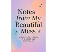 Notes from my beautiful mess: A daily journal to embrace the chaos and create magic