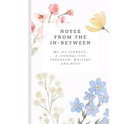 Notes from the In-Between: My IVF Journey Journal: Gentle Prompts and Guided Pages for Women Seeking Strength, Clarity, and Hope During Fertility Treatment