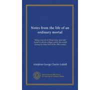 Notes from the life of an ordinary mortal: being a record of things done, seen and heard at school, college, and in the world during the latter half of the 19th century