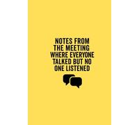 Notes From the Meeting Where Everyone Talked But No One Listened: A Sarcastic Lined Notebook for Pointless Meetings: The perfect funny work journal ... meetings where nothing gets heard - or done.