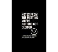 Notes From the Meeting Where Nothing Got Decided: A Sarcastic Lined Notebook for Pointless Meetings: The perfect funny work journal for endless discussions that go nowhere.