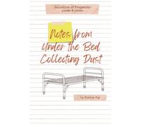 Notes From Under The Bed Collecting Dust: Selection Of Fragments: Poems And Prose