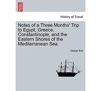 Notes Of A Three Months' Trip To Egypt, Greece, Constantinople, And The Eastern Shores Of The Mediterranean Sea.