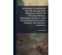 Notes Of A Traveller On The Social And Political State Of France, Prussia, Switzerland, Italy And Other Parts Of Europe During The Present Century
