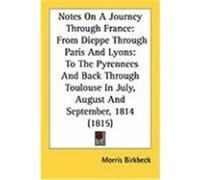 Notes on a Journey Through France: From Dieppe Through Paris and Lyons: To the Pyrennees and Back Through Toulouse in July, August and September, 1814 Birkbeck, Morris (Auteur)