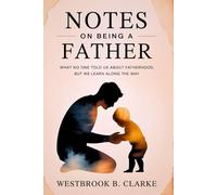 Notes on Being a Father: What No One Told Us About Fatherhood, but We Learn Along the Way
