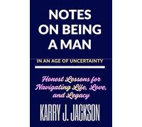 Notes on Being a Man in an Age of Uncertainty: Honest Lessons for Navigating Life, Love, and Legacy