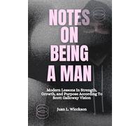 NOTES ON BEING A MAN: Modern Lessons in Strength, Growth, and Purpose According To Scott Galloway Vision