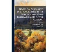 Notes on Burgundy. By C. R. W. Edited by his Widow Anne Weld. [With a Memoir of the Author.]