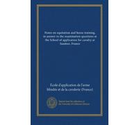 Notes on equitation and horse training, in answer to the examination questions at the School of application for cavalry at Saumur, France