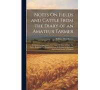 Notes On Fields And Cattle From The Diary Of An Amateur Farmer: To Which Is Appended A Prize Essay On Time Of Entry On Farms, Reprinted By Permission