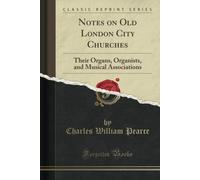 Notes On Old London City Churches (Classic Reprint): Their Organs, Organists, And Musical Associations