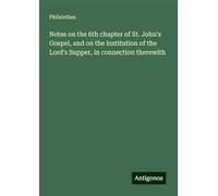 Notes on the 6th chapter of St. John's Gospel, and on the institution of the Lord's Supper, in connection therewith