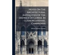 Notes On The Architectural Antiquities Of The District Of Gower, In Glamorganshire. Cambrensis