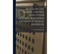 Notes On The Chapel, Crown, And Other Ancient Buildings Of King's College, Aberdeen