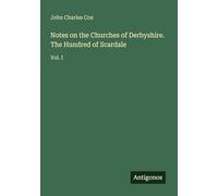 Notes on the Churches of Derbyshire. The Hundred of Scardale: Vol. I