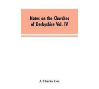 Notes On The Churches Of Derbyshire Vol. Iv . The Hundred Of Morleston And Litchurch
