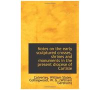 Notes On The Early Sculptured Crosses, Shrines And Monuments In The Present Diocese Of Carlisle