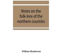 Notes On The Folk-Lore Of The Northern Counties Of England And The Borders