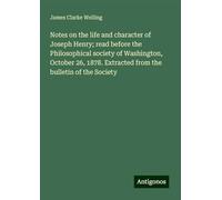 Notes on the life and character of Joseph Henry; read before the Philosophical society of Washington, October 26, 1878. Extracted from the bulletin of the Society