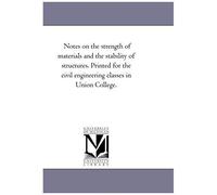 Notes On The Strength Of Materials And The Stability Of Structures. Printed For The Civil Engineering Classes In Union College.