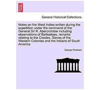 Notes On The West Indies: Written During The Expedition Under The Command Of The General Sir R. Abercrombie Including Observations Of Barbadoes, ... Colonies And The Indians Of South America