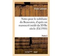 Notes pour le nobiliaire du Beauvaisis, d'après un manuscrit inédit du XVIIe siècle. Partie 3 Victor Leblond (Auteur)