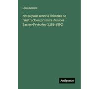 Notes pour servir à l'histoire de l'instruction primaire dans les Basses-Pyrénées (1385-1880)
