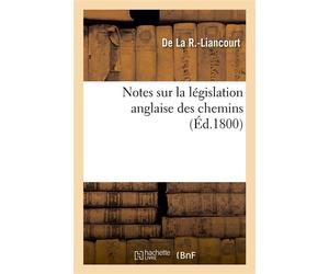 Notes sur la législation anglaise des chemins Par l'auteur des Notes sur l'impôt territorial de l'Angleterre - François-Alexandre-Frédéric de La Rochefoucauld-Liancourt - Hachette Bnf - broché - Livre