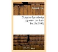 Notes sur les colonies agricoles des Pays-Bas Faye Edouard (Auteur)