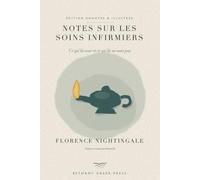 Notes sur les soins infirmiers (Édition annotée et illustrée): Ce qu'ils sont et ce qu'ils ne sont pas : le classique de 1859, avec 97 notes, 14 planches, glossaire et chronologie