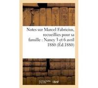 Notes sur Marcel Fabricius, recueillies pour sa famille : Nancy 3 et 6 avril 1880 Collectif (Auteur)