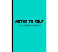 Notes to Self (That Future Me Won’t Understand): The Confused-but-Brilliant Journal for Thoughts, Scribbles & Random Genius