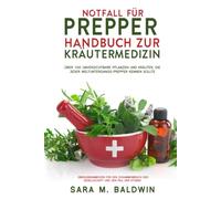 Notfall Für Prepper Handbuch Zur Kräutermedizin: Über 100 unverzichtbare Pflanzen und Kräuter, die jeder Weltuntergangs-Prepper kennen sollte