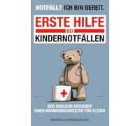Notfall? Ich bin bereit.: Erste Hilfe bei Kindernotfällen - der ehrliche Ratgeber einer Krankenschwester für Eltern