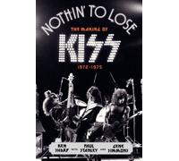 Nothin' to Lose: The Making of KISS (1972-1975) - An Oral History Through Original Interviews About the Music Scene They Changed Forever