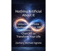 Nothing Artificial About It: Unlocking Infinite Intelligence: 100 Essential Questions to ask CHATgpt to Transform Your Life