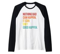 Nothing Bad Can Happen, It Can Only Good Happen, Quote Retro Manche Raglan
