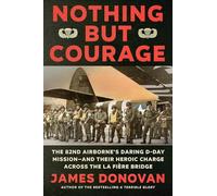 Nothing but Courage: The 82nd Airborne's Daring D-Day Mission--and Their Heroic Charge Across the La Fière Bridge