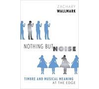 Nothing but Noise – Timbre and Musical Meaning at the Edge – Oxford University Press