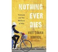 Nothing Ever Dies: Vietnam and the Memory of War