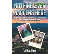 Nothing Ever Happens Here: Paranormal Events, Hauntings, High Strangeness, and More in the Roanoke Valley