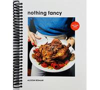 Nothing Fancy: Unfussy Food for Having People Over [Spiral-bound] Alison Roman
