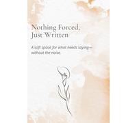 Nothing Forced, Just Written: A soft space for what needs saying-without the noise.