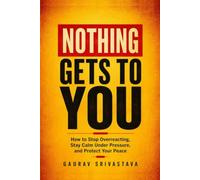 Nothing Gets to You: How to Stop Overreacting, Stay Calm Under Pressure, and Protect Your Peace