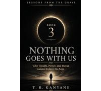 Nothing Goes With Us: Why Wealth, Power, and Status Cannot Follow the Soul